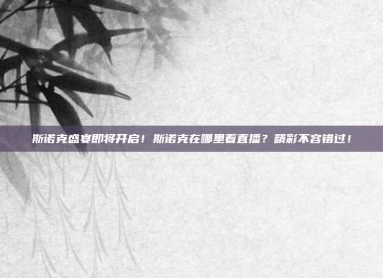 斯诺克盛宴即将开启！斯诺克在哪里看直播？精彩不容错过！