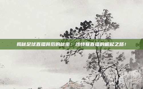 揭秘足球直播背后的秘密：沙特联直播的崛起之路！