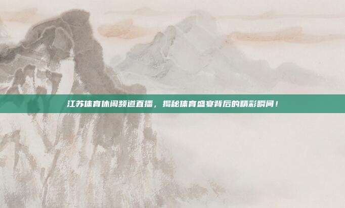 江苏体育休闲频道直播，揭秘体育盛宴背后的精彩瞬间！