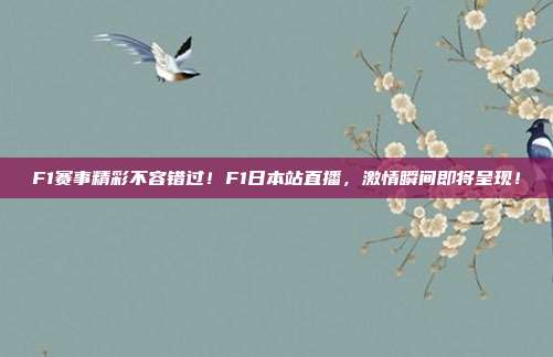 F1赛事精彩不容错过！F1日本站直播，激情瞬间即将呈现！