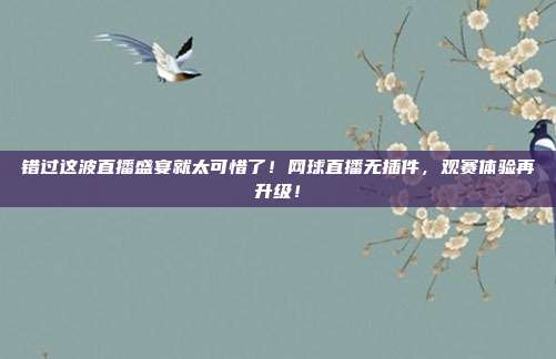 错过这波直播盛宴就太可惜了！网球直播无插件，观赛体验再升级！