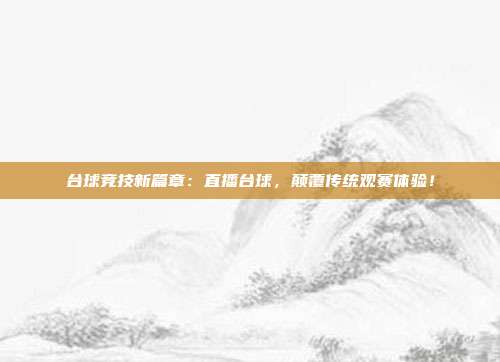 台球竞技新篇章：直播台球，颠覆传统观赛体验！