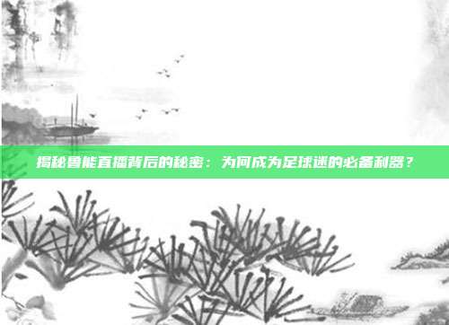 揭秘鲁能直播背后的秘密：为何成为足球迷的必备利器？