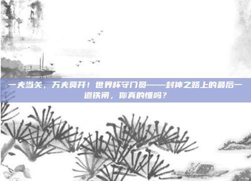 一夫当关，万夫莫开！世界杯守门员——封神之路上的最后一道铁闸，你真的懂吗？