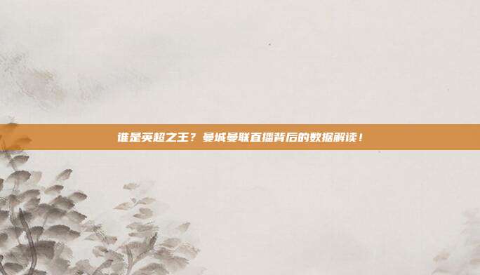 谁是英超之王？曼城曼联直播背后的数据解读！