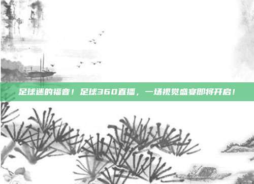 足球迷的福音！足球360直播，一场视觉盛宴即将开启！
