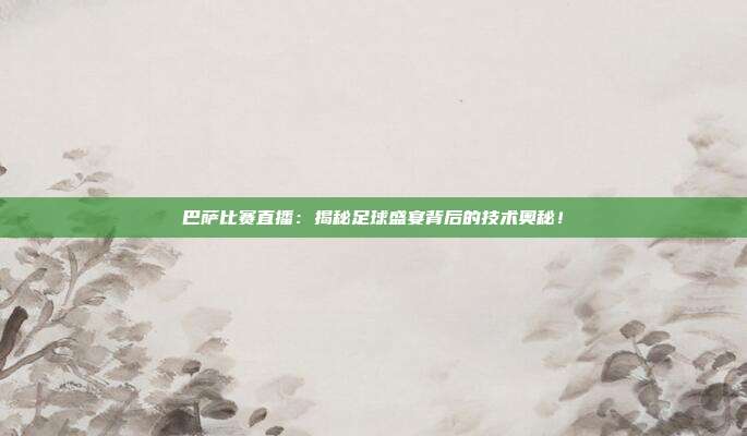 巴萨比赛直播：揭秘足球盛宴背后的技术奥秘！