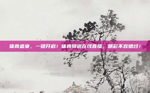 体育盛宴，一键开启！体育频道在线直播，精彩不容错过！