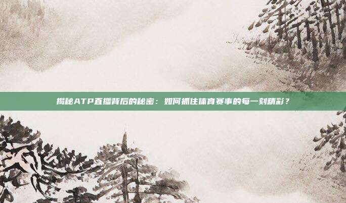 揭秘ATP直播背后的秘密：如何抓住体育赛事的每一刻精彩？
