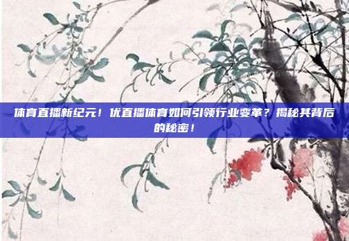 体育直播新纪元！优直播体育如何引领行业变革？揭秘其背后的秘密！
