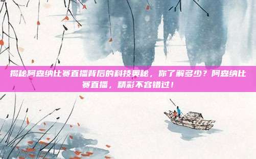 揭秘阿森纳比赛直播背后的科技奥秘，你了解多少？阿森纳比赛直播，精彩不容错过！