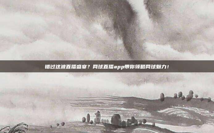 错过这波直播盛宴？网球直播app带你领略网球魅力！