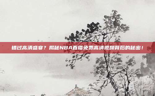 错过高清盛宴？揭秘NBA直播免费高清视频背后的秘密！