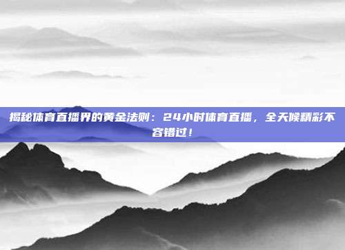 揭秘体育直播界的黄金法则：24小时体育直播，全天候精彩不容错过！
