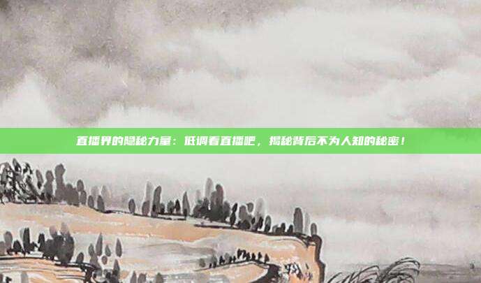 直播界的隐秘力量：低调看直播吧，揭秘背后不为人知的秘密！
