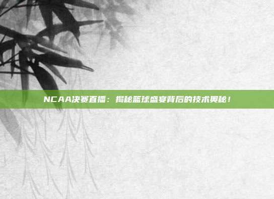 NCAA决赛直播：揭秘篮球盛宴背后的技术奥秘！