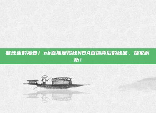 篮球迷的福音！nb直播屋揭秘NBA直播背后的秘密，独家解析！
