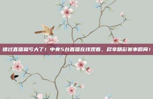 错过直播就亏大了！中央5台直播在线观看，尽享精彩赛事瞬间！