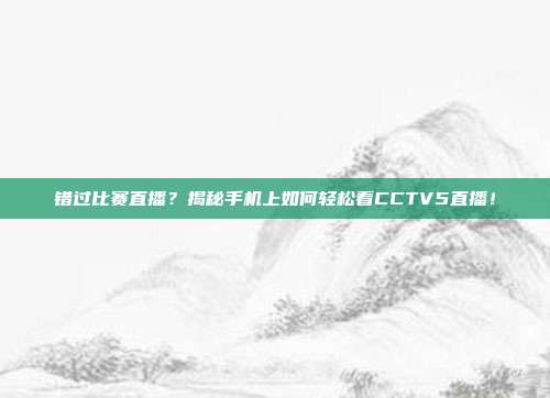 错过比赛直播？揭秘手机上如何轻松看CCTV5直播！