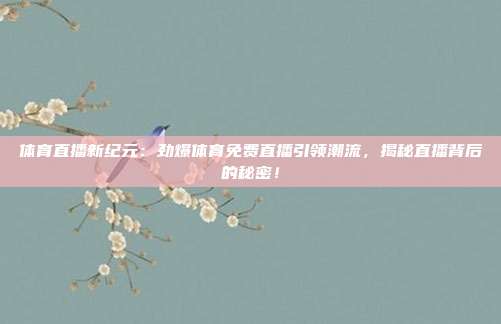 体育直播新纪元：劲爆体育免费直播引领潮流，揭秘直播背后的秘密！