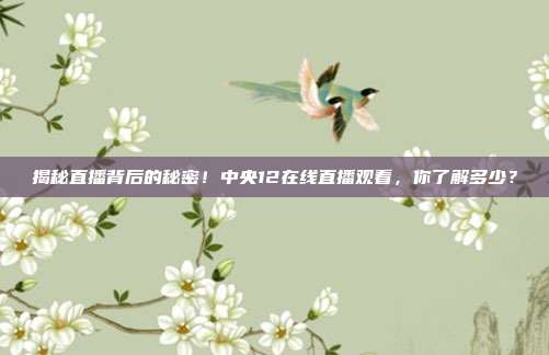 揭秘直播背后的秘密！中央12在线直播观看，你了解多少？