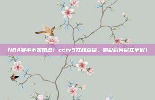 NBA赛事不容错过！cctv5在线直播，精彩瞬间尽在掌握！