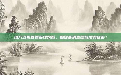 地方卫视直播在线观看，揭秘高清直播背后的秘密！