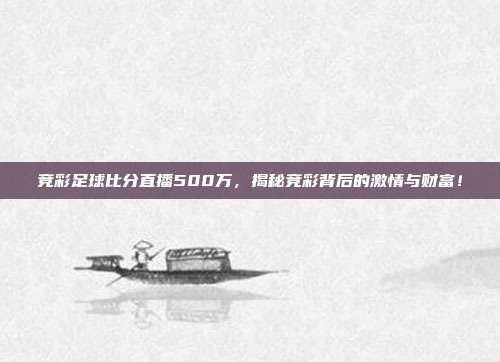 竞彩足球比分直播500万，揭秘竞彩背后的激情与财富！