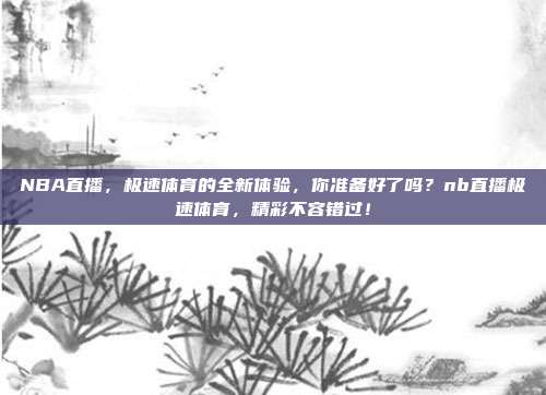 NBA直播，极速体育的全新体验，你准备好了吗？nb直播极速体育，精彩不容错过！