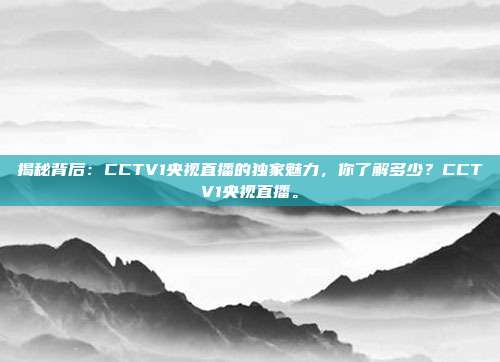 揭秘背后：CCTV1央视直播的独家魅力，你了解多少？CCTV1央视直播。