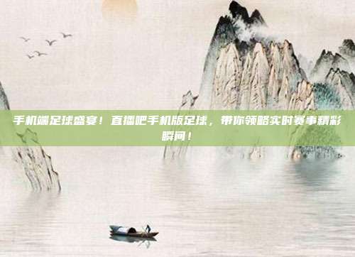 手机端足球盛宴！直播吧手机版足球，带你领略实时赛事精彩瞬间！