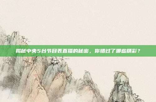 揭秘中央5台节目表直播的秘密，你错过了哪些精彩？