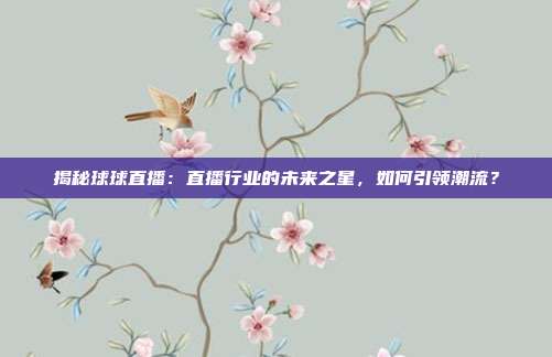 揭秘球球直播：直播行业的未来之星，如何引领潮流？