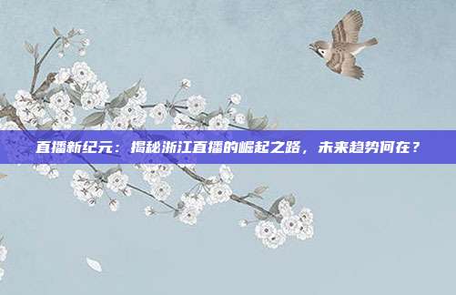 直播新纪元：揭秘浙江直播的崛起之路，未来趋势何在？