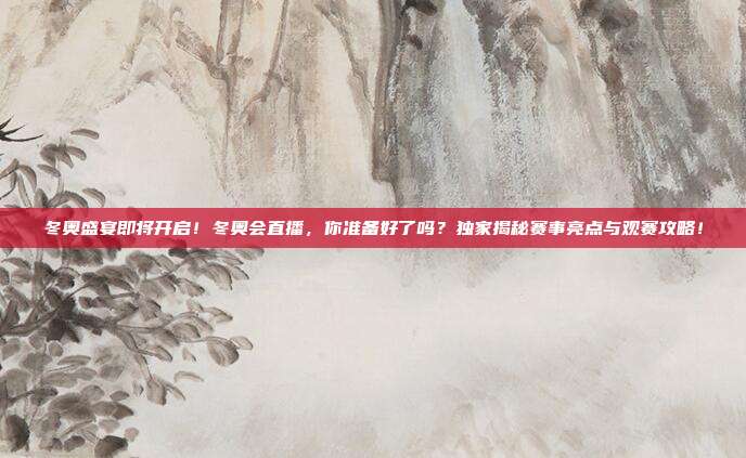 冬奥盛宴即将开启！冬奥会直播，你准备好了吗？独家揭秘赛事亮点与观赛攻略！