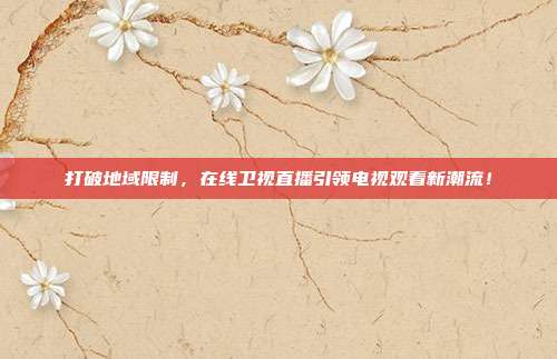 打破地域限制，在线卫视直播引领电视观看新潮流！