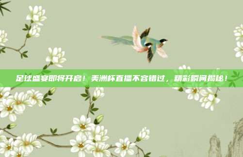 足球盛宴即将开启！美洲杯直播不容错过，精彩瞬间揭秘！