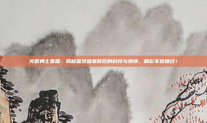 火箭勇士直播：揭秘篮球盛宴背后的科技与激情，精彩不容错过！