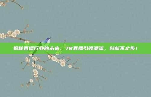揭秘直播行业的未来：78直播引领潮流，创新不止步！