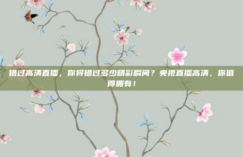 错过高清直播，你将错过多少精彩瞬间？央视直播高清，你值得拥有！