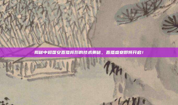 揭秘中超国安直播背后的技术奥秘，直播盛宴即将开启！