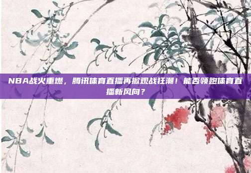 NBA战火重燃，腾讯体育直播再掀观战狂潮！能否领跑体育直播新风向？