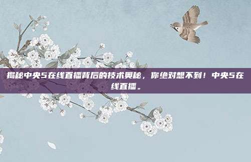 揭秘中央5在线直播背后的技术奥秘，你绝对想不到！中央5在线直播。