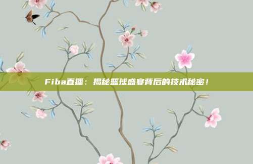 Fiba直播：揭秘篮球盛宴背后的技术秘密！