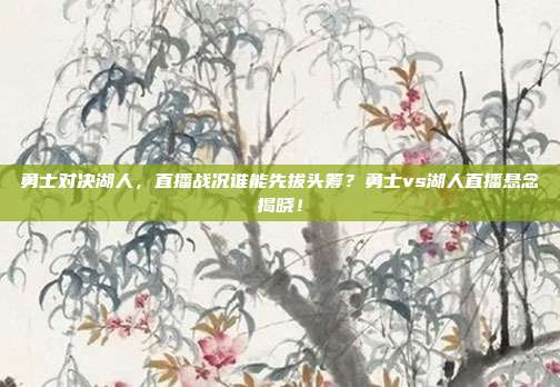 勇士对决湖人，直播战况谁能先拔头筹？勇士vs湖人直播悬念揭晓！