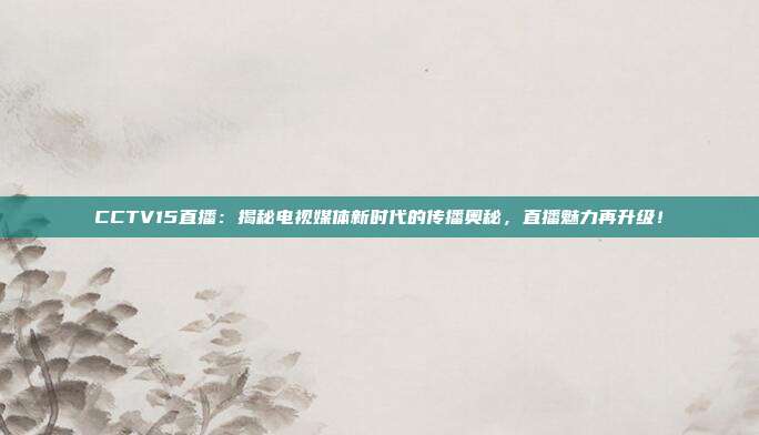 CCTV15直播：揭秘电视媒体新时代的传播奥秘，直播魅力再升级！