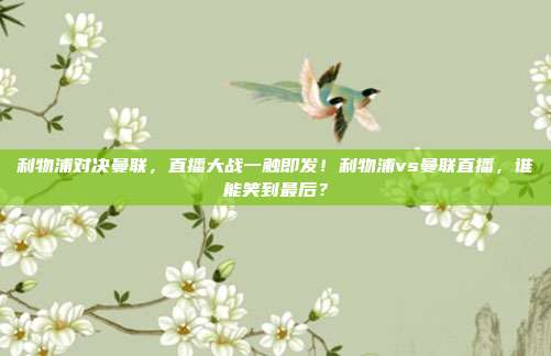 利物浦对决曼联，直播大战一触即发！利物浦vs曼联直播，谁能笑到最后？