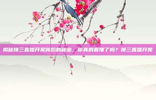 揭秘排三直播开奖背后的秘密，你真的看懂了吗？排三直播开奖
