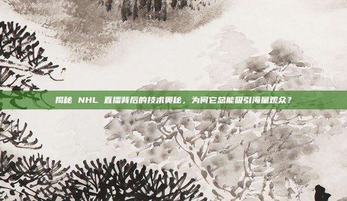 揭秘 NHL 直播背后的技术奥秘，为何它总能吸引海量观众？