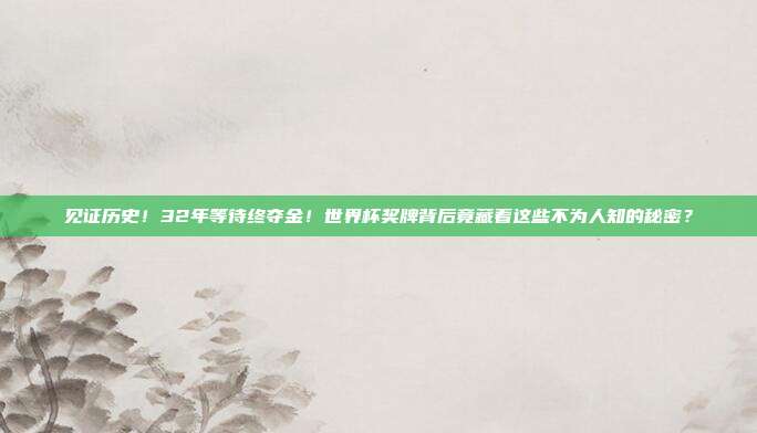 见证历史！32年等待终夺金！世界杯奖牌背后竟藏着这些不为人知的秘密？